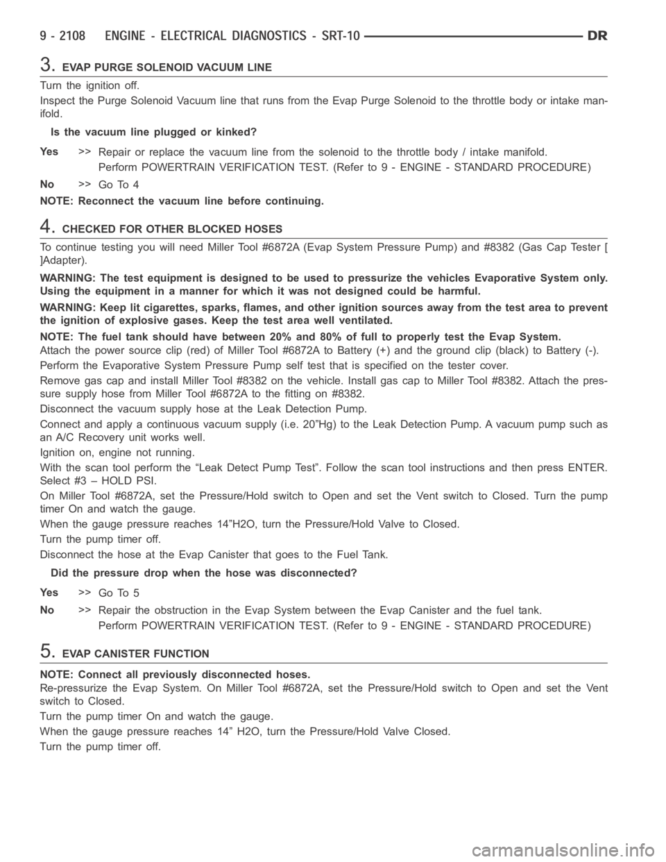 DODGE RAM SRT-10 2006  Service Repair Manual 3.EVAP PURGE SOLENOID VACUUM LINE
Turn the ignition off.
Inspect the Purge Solenoid Vacuum line that runs from the Evap Purge Solenoid to the throttle body or intake man-
ifold.
Is the vacuum line plu