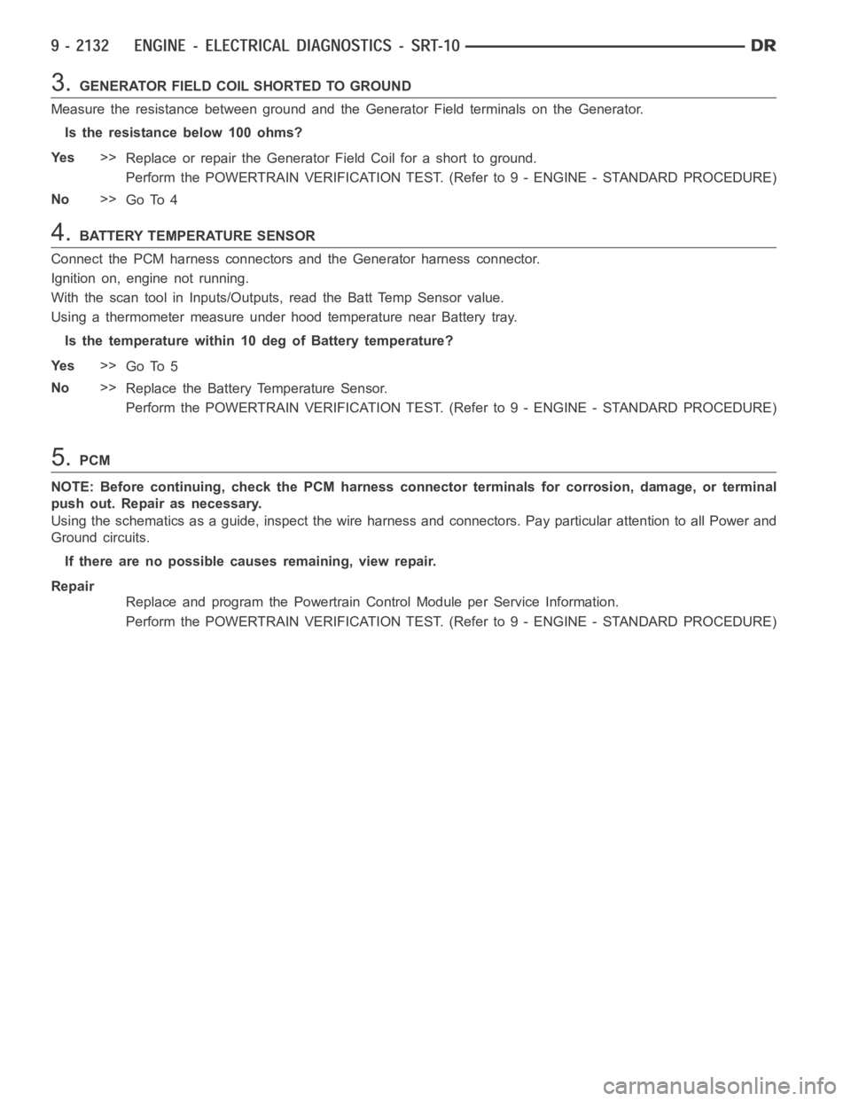 DODGE RAM SRT-10 2006  Service Repair Manual 3.GENERATOR FIELD COIL SHORTED TO GROUND
Measure the resistance between ground and the Generator Field terminals on the Generator.
Istheresistancebelow100ohms?
Ye s>>
Replace or repair the Generator F