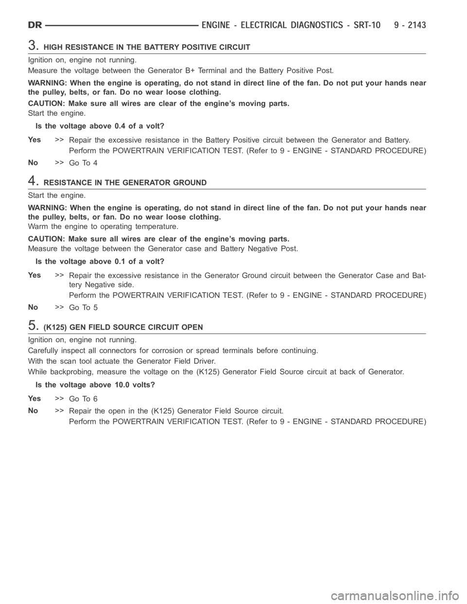 DODGE RAM SRT-10 2006  Service Repair Manual 3.HIGH RESISTANCE IN THE BATTERY POSITIVE CIRCUIT
Ignition on, engine not running.
Measure the voltage between the Generator B+ Terminal and the Battery Positive Post.
WARNING: When the engine is oper