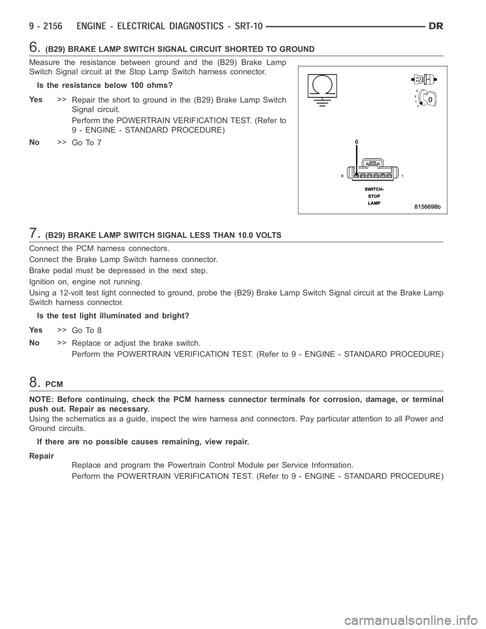 DODGE RAM SRT-10 2006  Service Repair Manual 6.(B29) BRAKE LAMP SWITCH SIGNAL CIRCUIT SHORTED TO GROUND
Measure the resistance between ground and the (B29) Brake Lamp
Switch Signal circuit at the Stop Lamp Switch harness connector.
Istheresistan