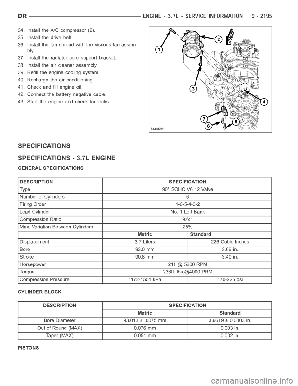 DODGE RAM SRT-10 2006  Service Repair Manual 34. Install the A/C compressor (2).
35. Install the drive belt.
36. Install the fan shroud with the viscous fan assem-
bly.
37. Install the radiator core support bracket.
38. Install the air cleaner a