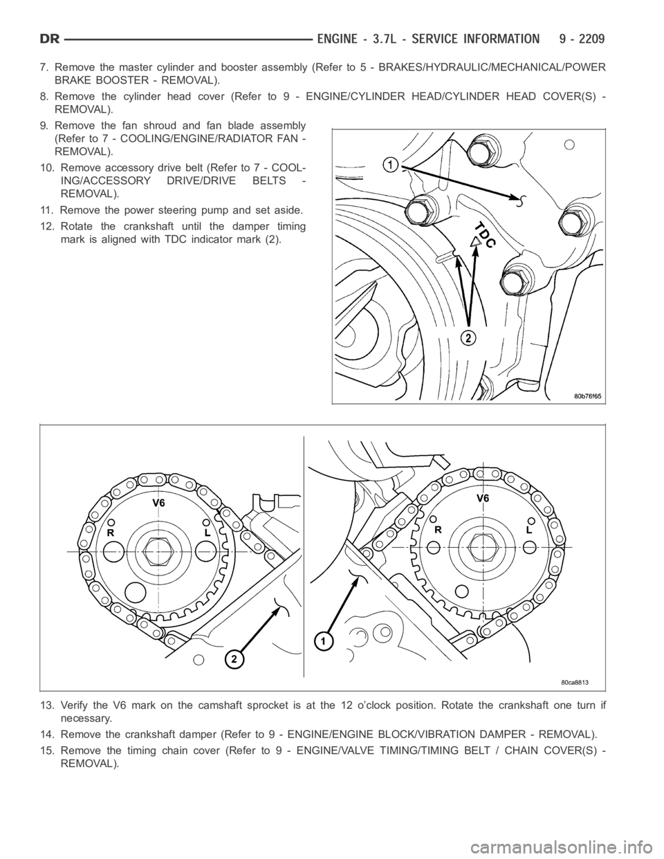 DODGE RAM SRT-10 2006  Service Repair Manual 7. Remove the master cylinder and booster assembly (Refer to 5 - BRAKES/HYDRAULIC/MECHANICAL/POWER
BRAKE BOOSTER - REMOVAL).
8. Remove the cylinder head cover (Refer to 9 - ENGINE/CYLINDER HEAD/CYLIND