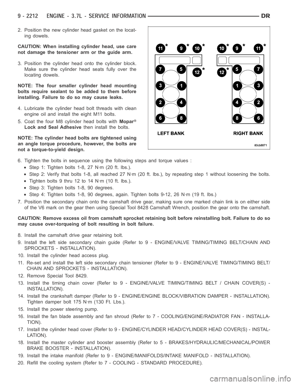 DODGE RAM SRT-10 2006  Service Repair Manual 2. Position the new cylinder head gasket on the locat-
ing dowels.
CAUTION: When installing cylinder head, use care
not damage the tensioner arm or the guide arm.
3. Position the cylinder head onto th