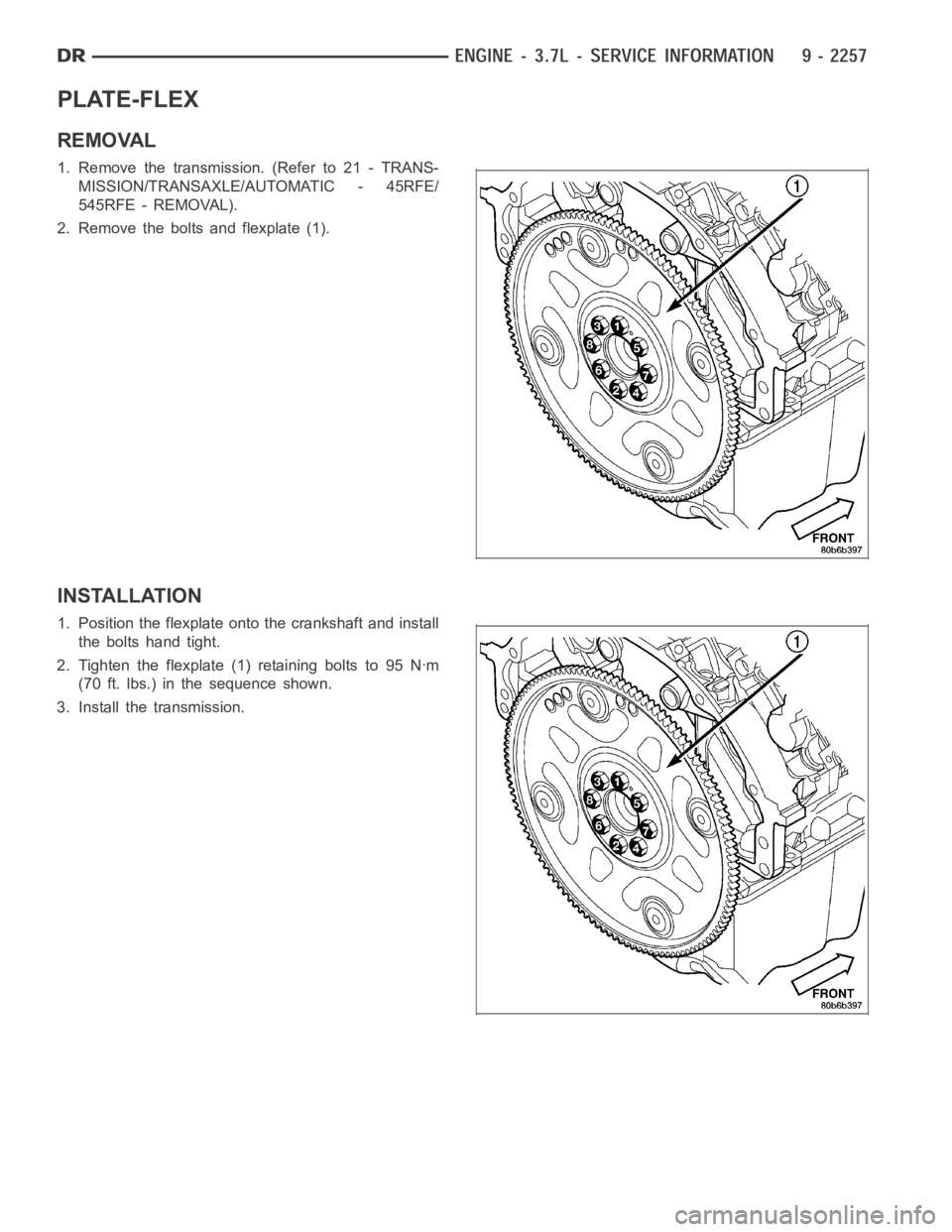 DODGE RAM SRT-10 2006 Service Repair Manual PLATE-FLEX
REMOVAL
1. Remove the transmission. (Refer to 21 - TRANS-
MISSION/TRANSAXLE/AUTOMATIC - 45RFE/
545RFE - REMOVAL).
2. Remove the bolts and flexplate (1).
INSTALLATION
1. Position the flexpla DODGE RAM SRT-10 2006 Service Repair Manual PLATE-FLEX
REMOVAL
1. Remove the transmission. (Refer to 21 - TRANS-
MISSION/TRANSAXLE/AUTOMATIC - 45RFE/
545RFE - REMOVAL).
2. Remove the bolts and flexplate (1).
INSTALLATION
1. Position the flexpla