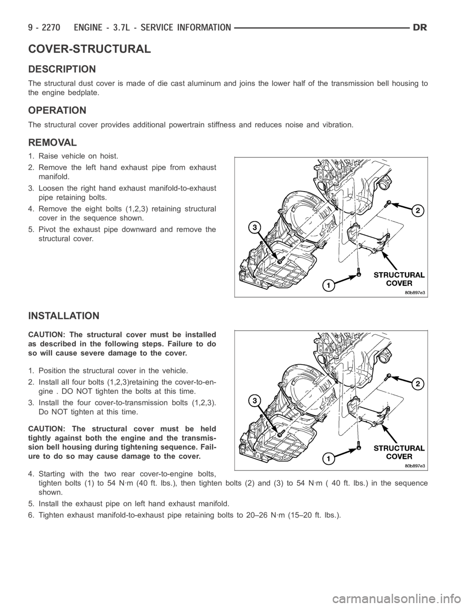 DODGE RAM SRT-10 2006  Service Repair Manual COVER-STRUCTURAL
DESCRIPTION
The structural dust cover is made of die cast aluminum and joins the lower half of the transmission bell housing to
the engine bedplate.
OPERATION
The structural cover pro