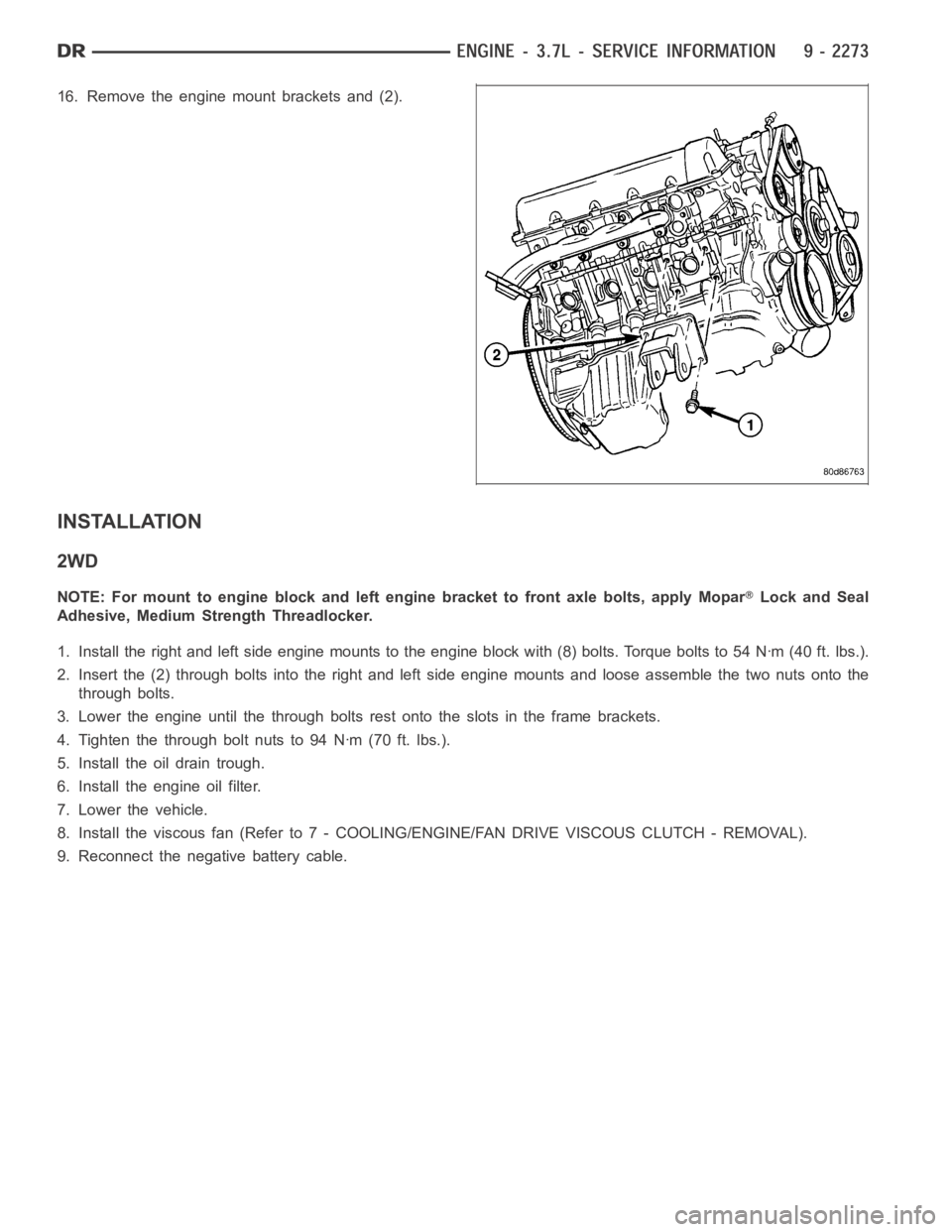DODGE RAM SRT-10 2006  Service Repair Manual 16. Remove the engine mount brackets and (2).
INSTALLATION
2WD
NOTE: For mount to engine block and left engine bracket to front axle bolts,apply MoparLock and Seal
Adhesive, Medium Strength Threadlock