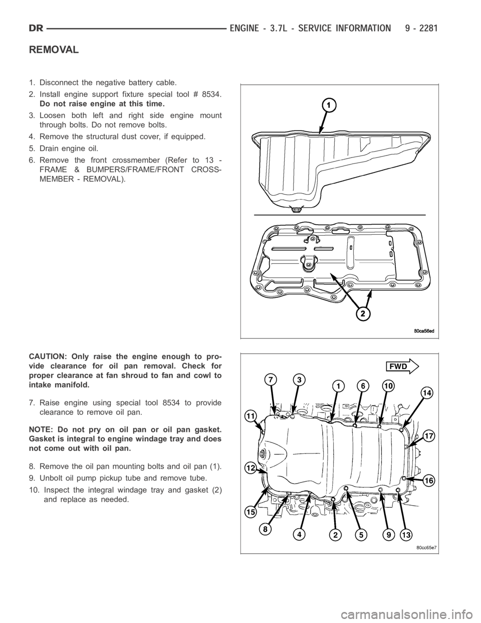 DODGE RAM SRT-10 2006  Service Repair Manual REMOVAL
1. Disconnect the negative battery cable.
2. Install engine support fixture special tool # 8534.
Do not raise engine at this time.
3. Loosen both left and right side engine mount
through bolts