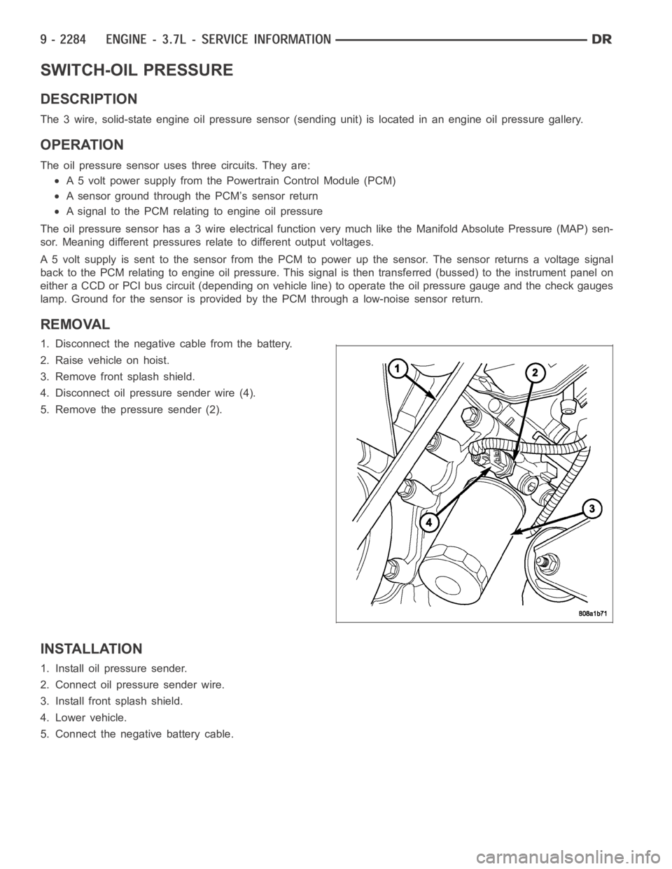 DODGE RAM SRT-10 2006  Service Repair Manual SWITCH-OIL PRESSURE
DESCRIPTION
The 3 wire, solid-state engine oil pressure sensor (sending unit) is located in an engine oil pressure gallery.
OPERATION
The oil pressure sensor uses three circuits. T