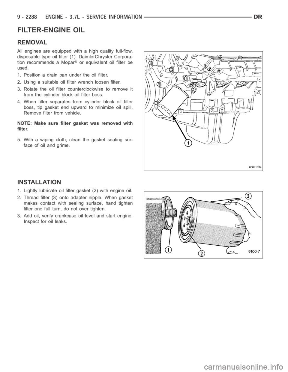 DODGE RAM SRT-10 2006  Service Repair Manual FILTER-ENGINE OIL
REMOVAL
All engines are equipped with a high quality full-flow,
disposable type oil filter (1). DaimlerChrysler Corpora-
tion recommends a Mopar
or equivalent oil filter be
used.
1. 