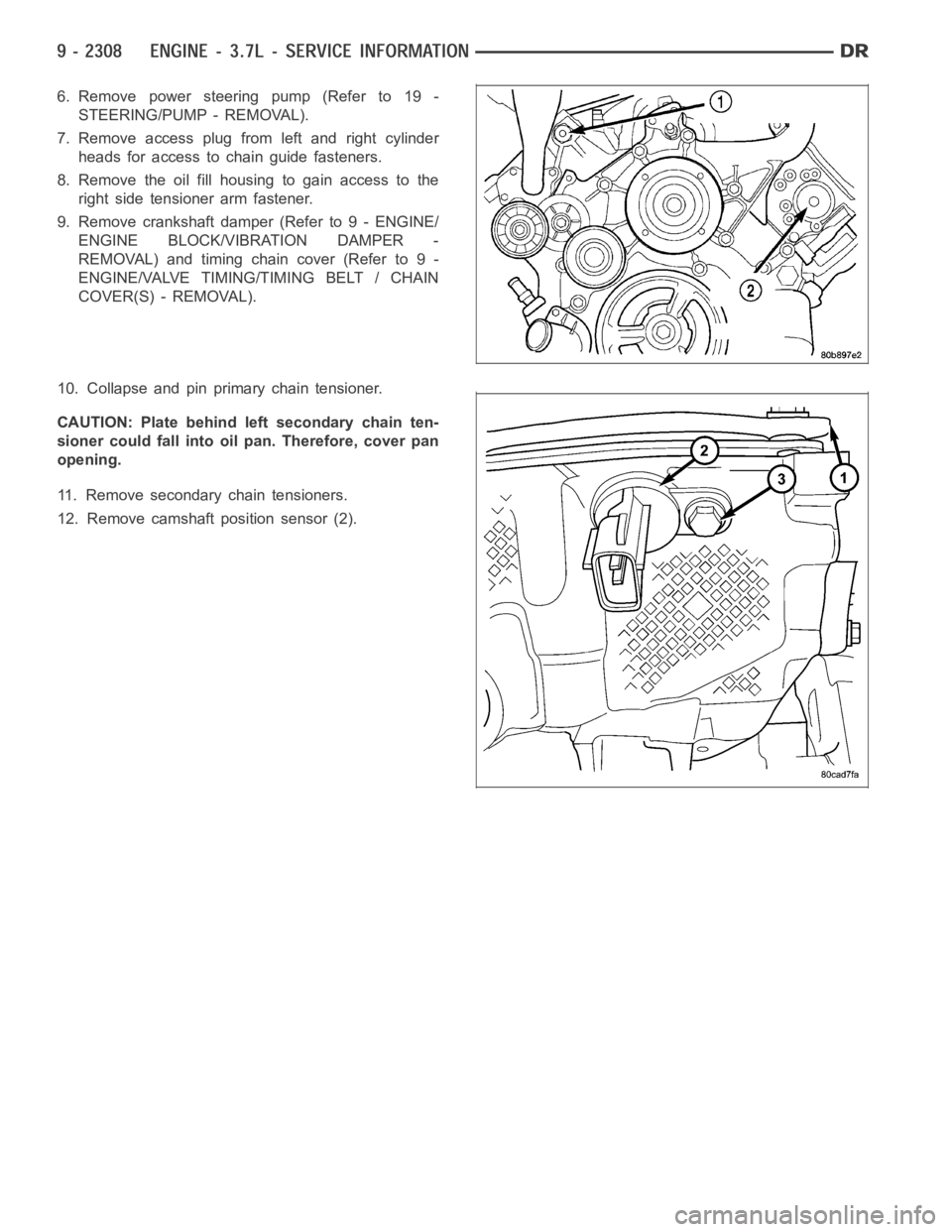 DODGE RAM SRT-10 2006  Service Repair Manual 6. Remove power steering pump (Refer to 19 -
STEERING/PUMP - REMOVAL).
7. Remove access plug from left and right cylinder
heads for access to chain guide fasteners.
8. Remove the oil fill housing to g