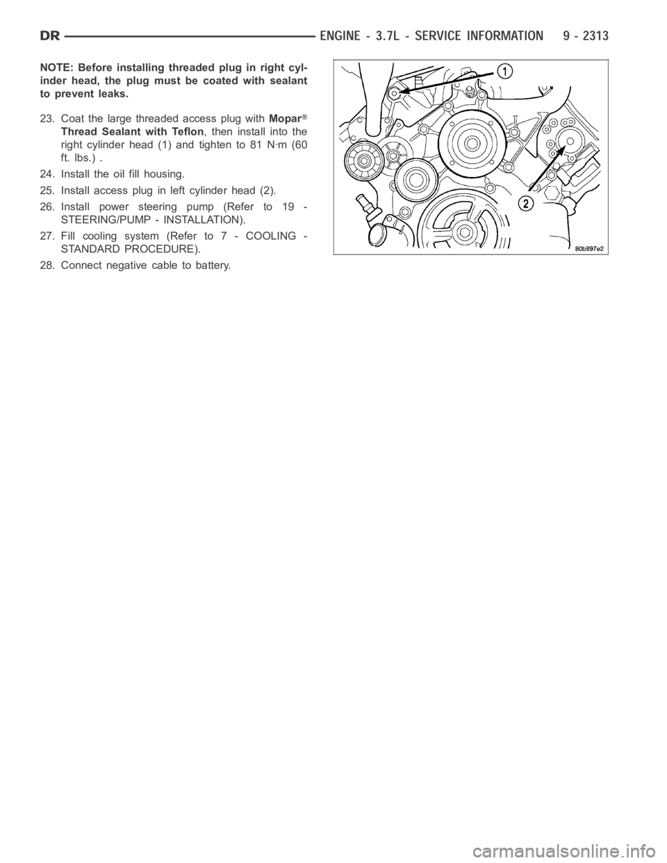 DODGE RAM SRT-10 2006  Service Repair Manual NOTE: Before installing threaded plug in right cyl-
inder head, the plug mustbecoatedwithsealant
to prevent leaks.
23. Coat the large threaded access plug withMopar
Thread Sealant with Teflon, then in