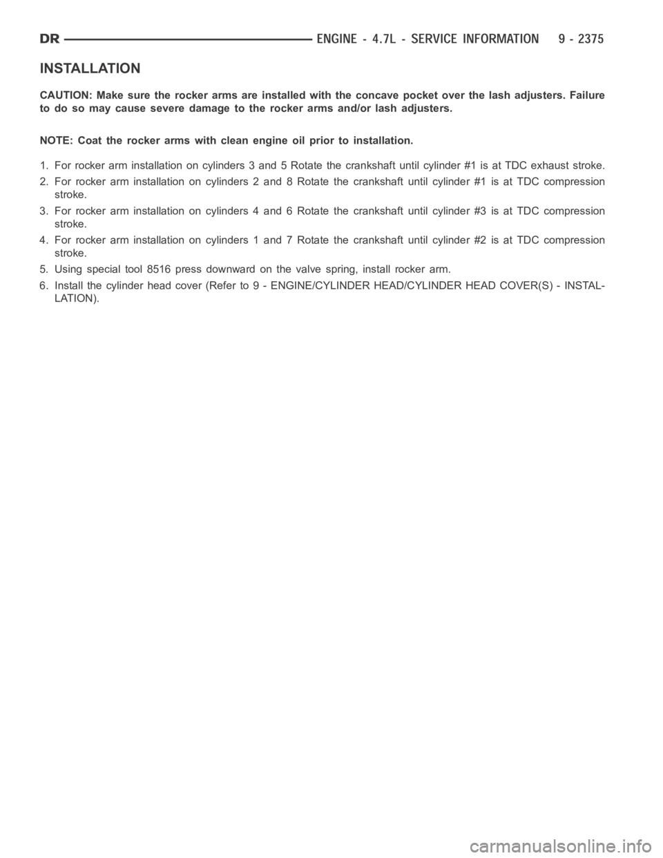 DODGE RAM SRT-10 2006  Service Repair Manual INSTALLATION
CAUTION: Make sure the rocker arms are installed with the concave pocket over the lash adjusters. Failure
to do so may cause severe damage to the rocker arms and/or lash adjusters.
NOTE: 