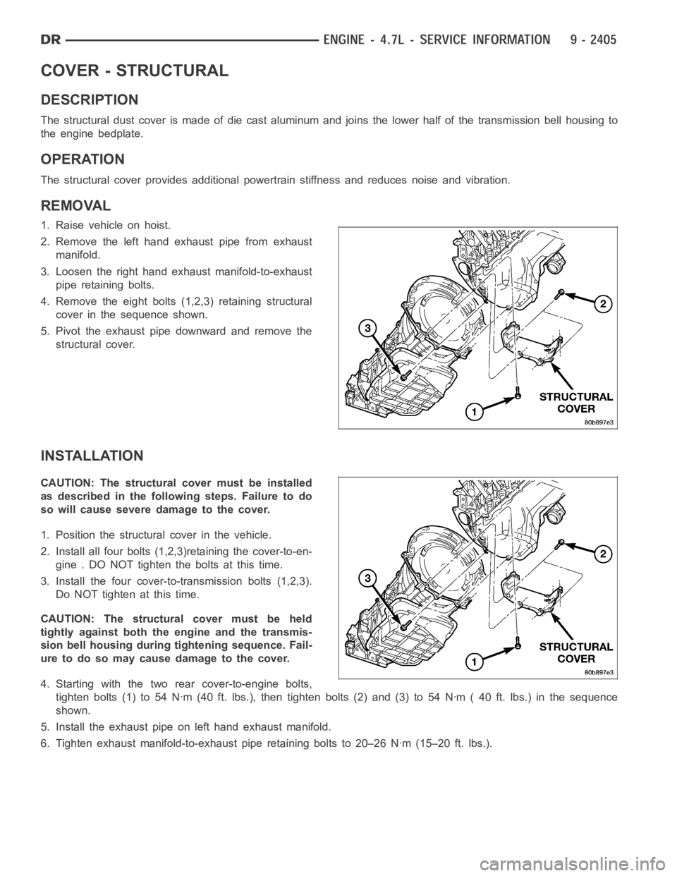 DODGE RAM SRT-10 2006  Service Repair Manual COVER - STRUCTURAL
DESCRIPTION
The structural dust cover is made of die cast aluminum and joins the lower half of the transmission bell housing to
the engine bedplate.
OPERATION
The structural cover p