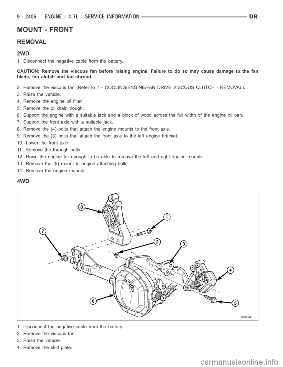 DODGE RAM SRT-10 2006  Service Repair Manual MOUNT - FRONT
REMOVAL
2WD
1. Disconnect the negative cable from the battery.
CAUTION: Remove the viscous fan before raising engine. Failure to do so maycause damage to the fan
blade, fan clutch and fa