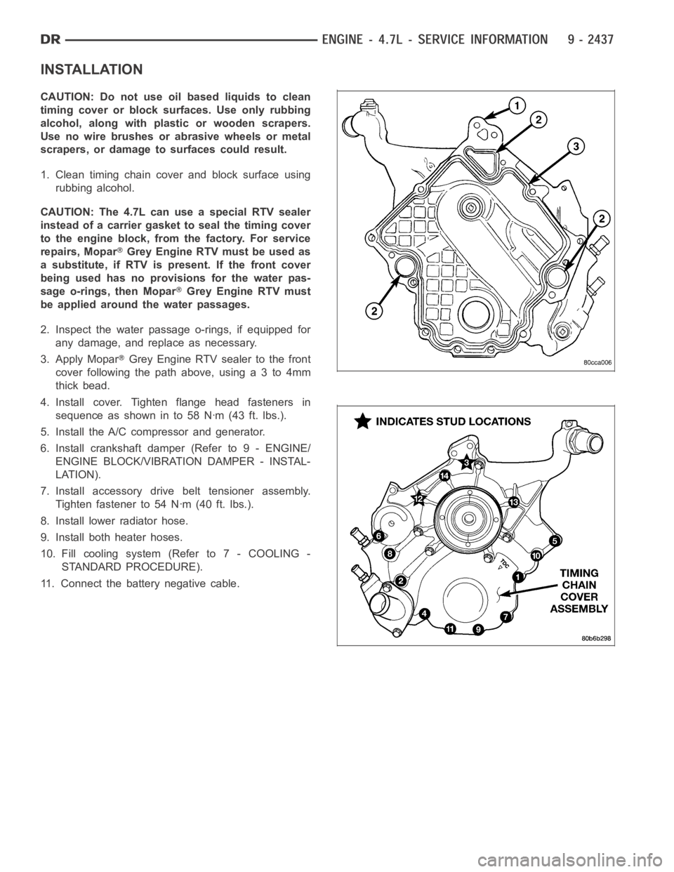 DODGE RAM SRT-10 2006  Service Repair Manual INSTALLATION
CAUTION: Do not use oil based liquids to clean
timing cover or block surfaces. Use only rubbing
alcohol, along with plastic or wooden scrapers.
Use no wire brushes or abrasive wheels or m