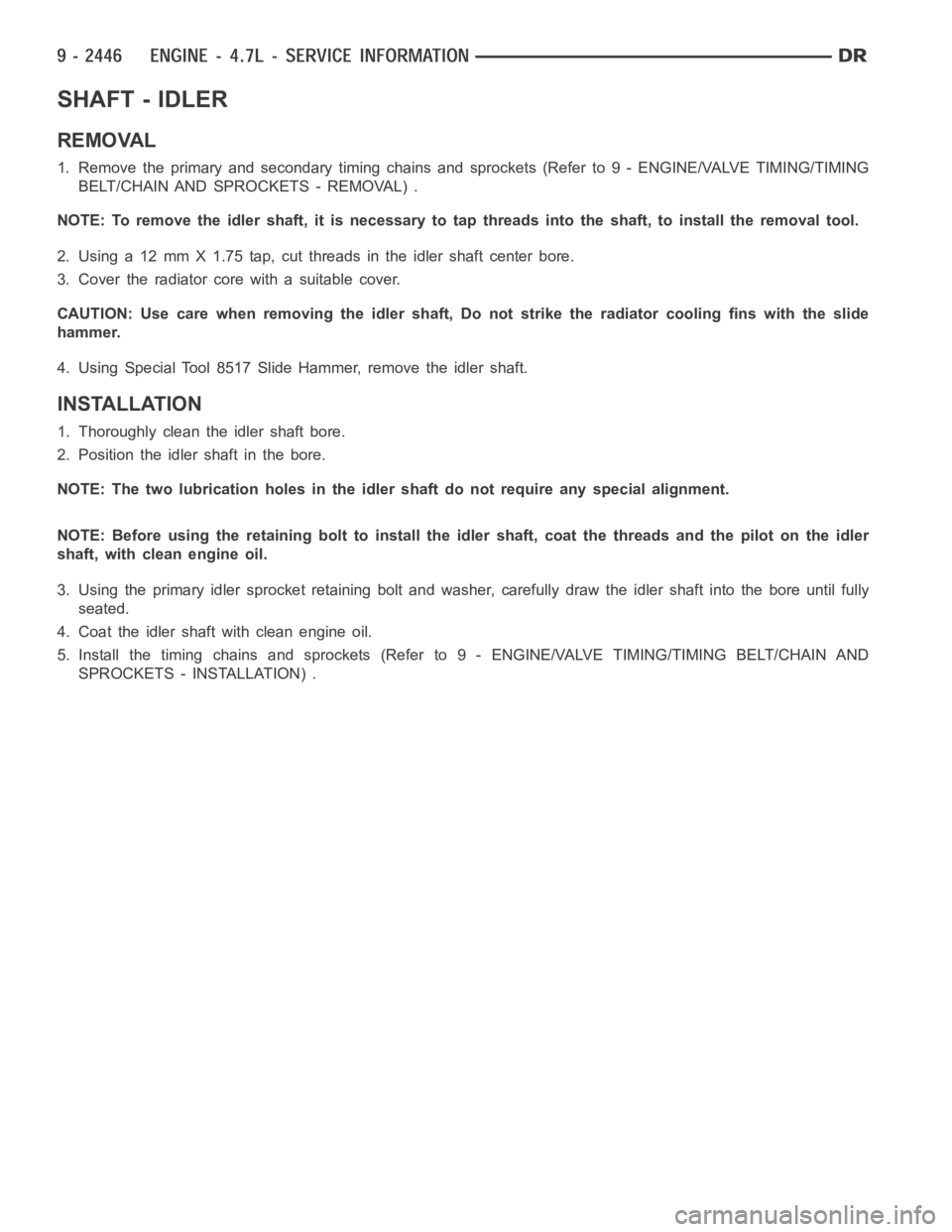 DODGE RAM SRT-10 2006  Service Repair Manual SHAFT - IDLER
REMOVAL
1. Remove the primary and secondary timing chains and sprockets (Refer to 9- ENGINE/VALVE TIMING/TIMING
BELT/CHAIN AND SPROCKETS - REMOVAL) .
NOTE: To remove the idler shaft, it 