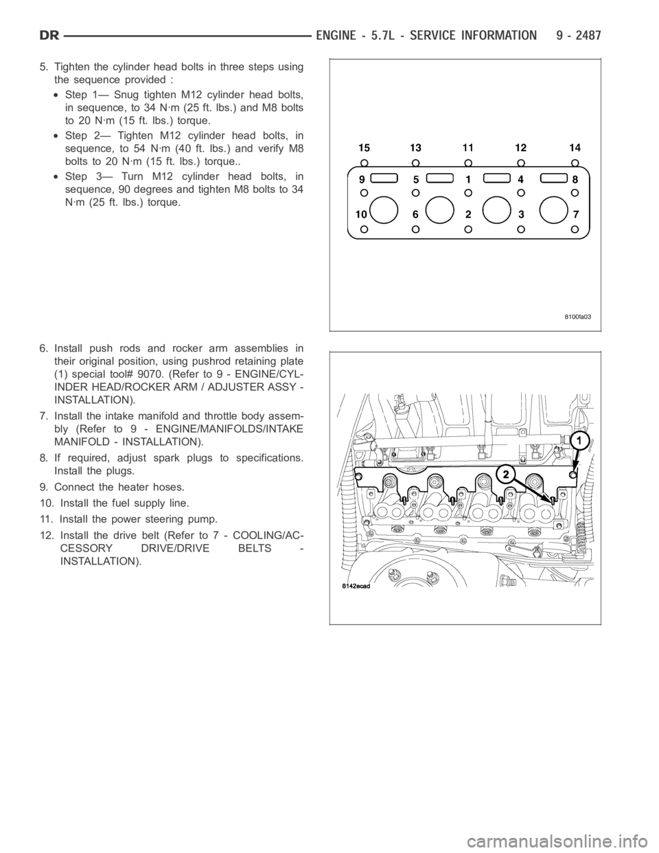 DODGE RAM SRT-10 2006  Service Repair Manual 5. Tighten the cylinder head bolts in three steps using
the sequence provided :
Step 1— Snug tighten M12 cylinder head bolts,
in sequence, to 34 Nꞏm (25 ft. lbs.) and M8 bolts
to 20 Nꞏm (15 ft. 