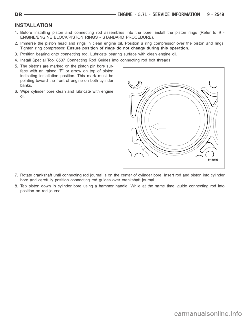DODGE RAM SRT-10 2006  Service Repair Manual INSTALLATION
1. Before installing piston and connecting rod assemblies into the bore, install the piston rings (Refer to 9 -
ENGINE/ENGINE BLOCK/PISTON RINGS - STANDARD PROCEDURE).
2. Immerse the pist