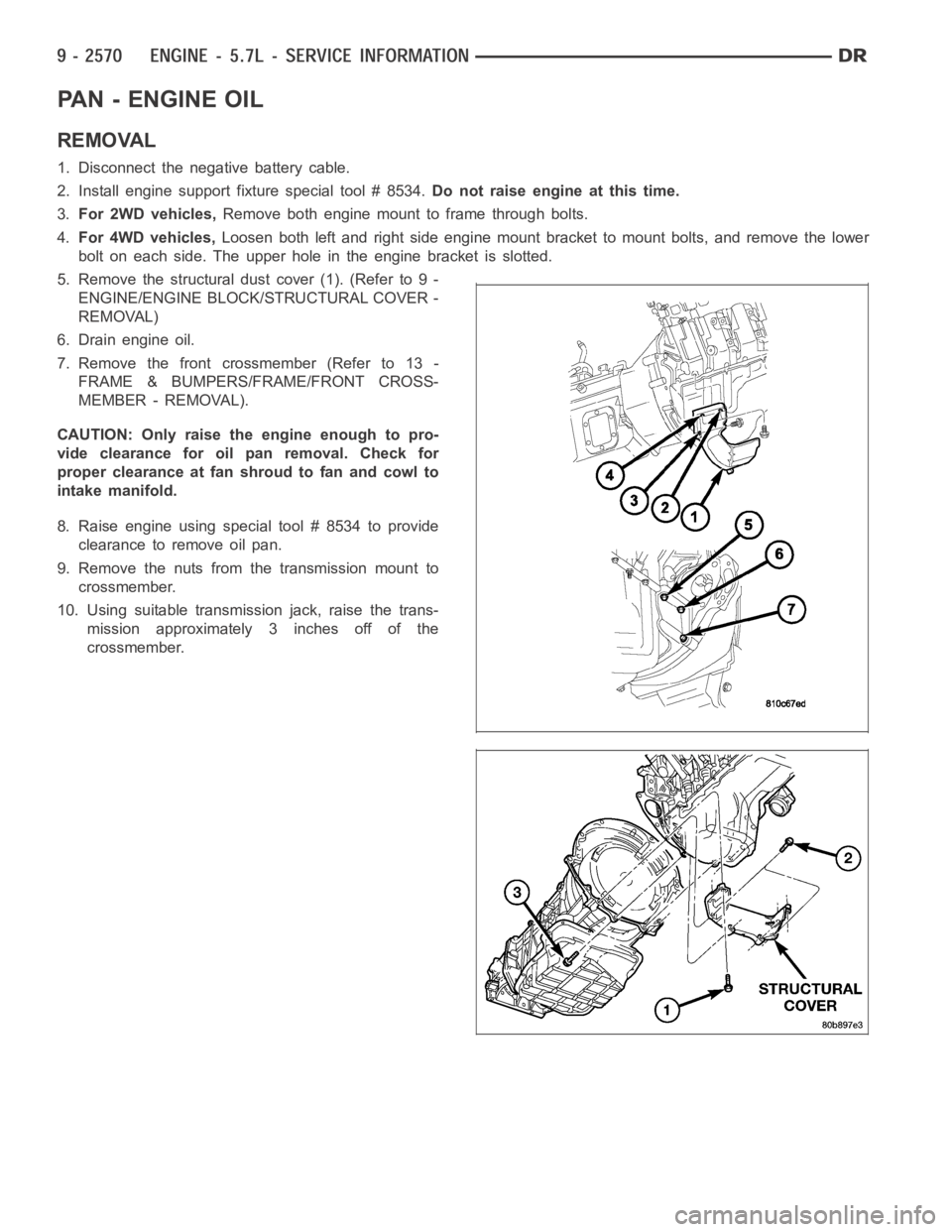 DODGE RAM SRT-10 2006  Service Repair Manual PA N - E N G I N E O I L
REMOVAL
1. Disconnect the negative battery cable.
2. Install engine support fixture special tool # 8534.Do not raise engine at this time.
3.For 2WD vehicles,Remove both engine