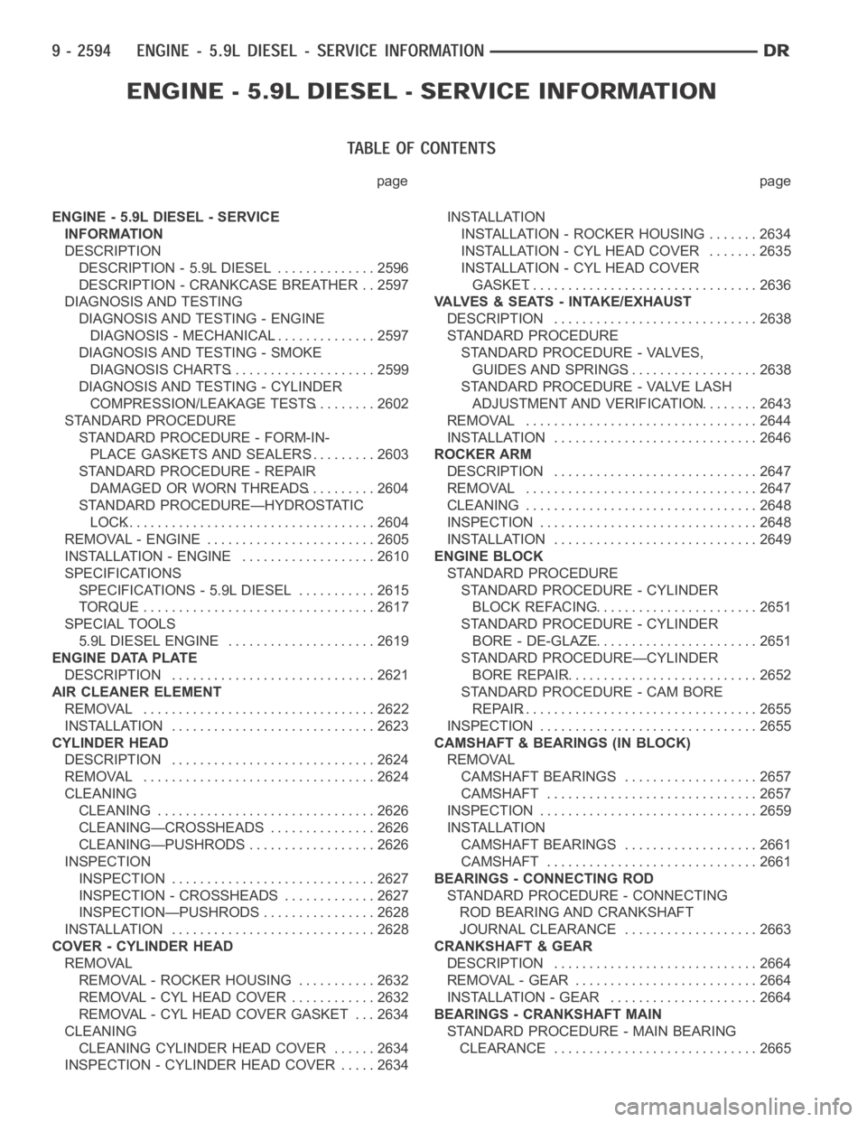 DODGE RAM SRT-10 2006  Service Repair Manual page page
ENGINE - 5.9L DIESEL - SERVICE
INFORMATION
DESCRIPTION
DESCRIPTION - 5.9L DIESEL .............. 2596
DESCRIPTION - CRANKCASE BREATHER . . 2597
DIAGNOSIS AND TESTING
DIAGNOSIS AND TESTING - E