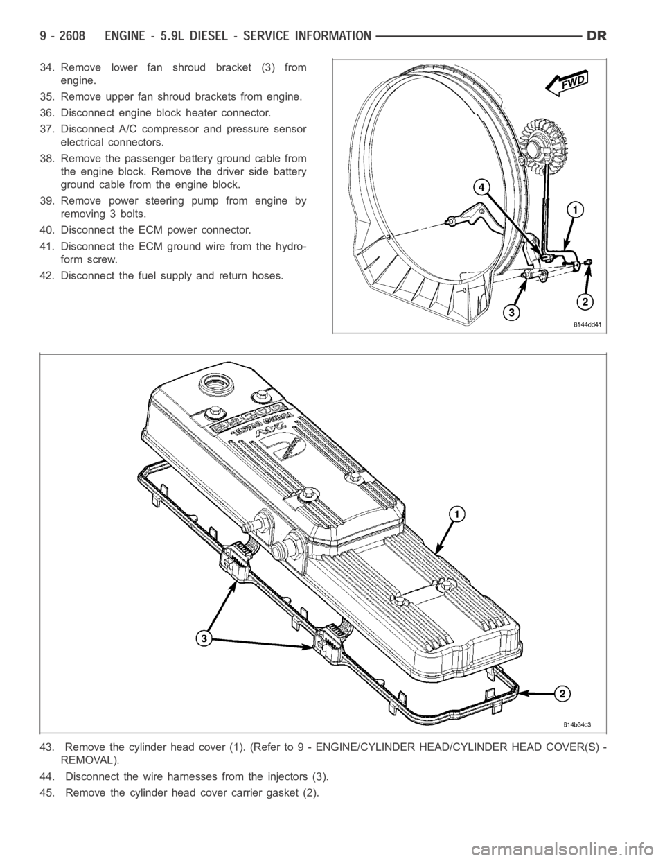 DODGE RAM SRT-10 2006 Service Repair Manual 34. Remove lower fan shroud bracket (3) from
engine.
35. Remove upper fan shroud brackets from engine.
36. Disconnect engine block heater connector.
37. Disconnect A/C compressor and pressure sensor
e DODGE RAM SRT-10 2006 Service Repair Manual 34. Remove lower fan shroud bracket (3) from
engine.
35. Remove upper fan shroud brackets from engine.
36. Disconnect engine block heater connector.
37. Disconnect A/C compressor and pressure sensor
e