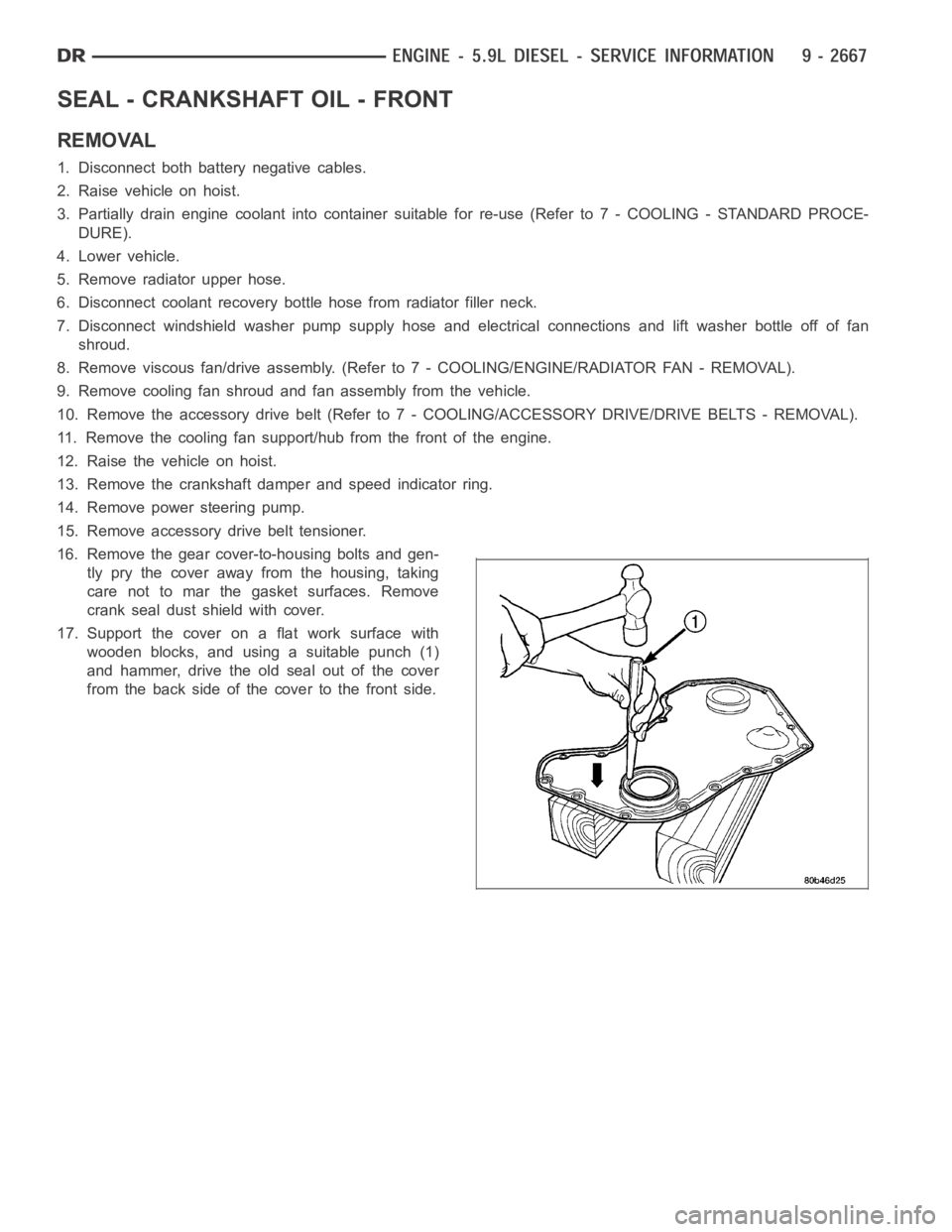 DODGE RAM SRT-10 2006  Service Repair Manual SEAL - CRANKSHAFT OIL - FRONT
REMOVAL
1. Disconnect both battery negative cables.
2. Raise vehicle on hoist.
3. Partially drain engine coolant into container suitable for re-use (Refer to 7 - COOLING 