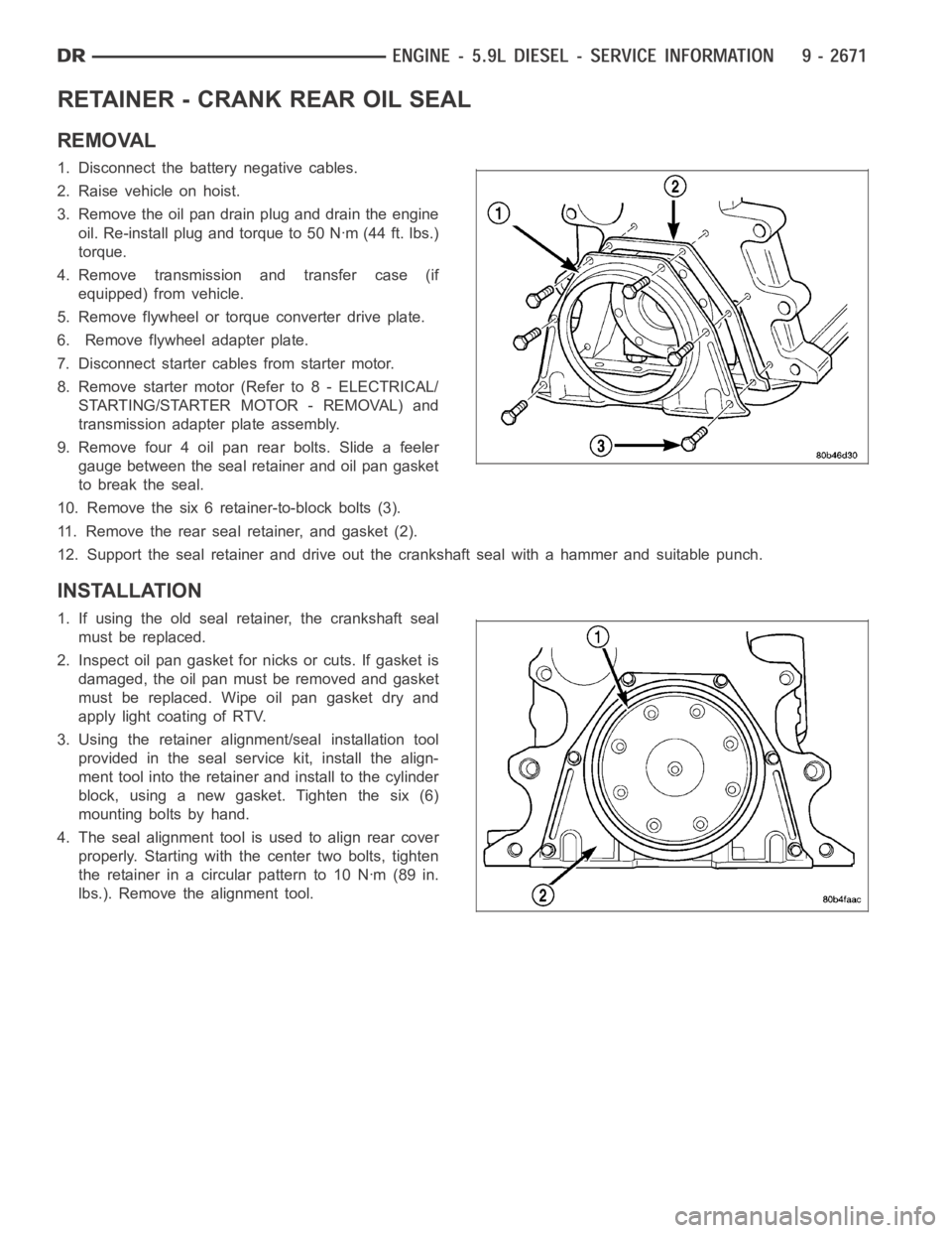 DODGE RAM SRT-10 2006  Service Repair Manual RETAINER - CRANK REAR OIL SEAL
REMOVAL
1. Disconnect the battery negative cables.
2. Raise vehicle on hoist.
3. Remove the oil pan drain plug and drain the engine
oil. Re-install plug and torque to 50