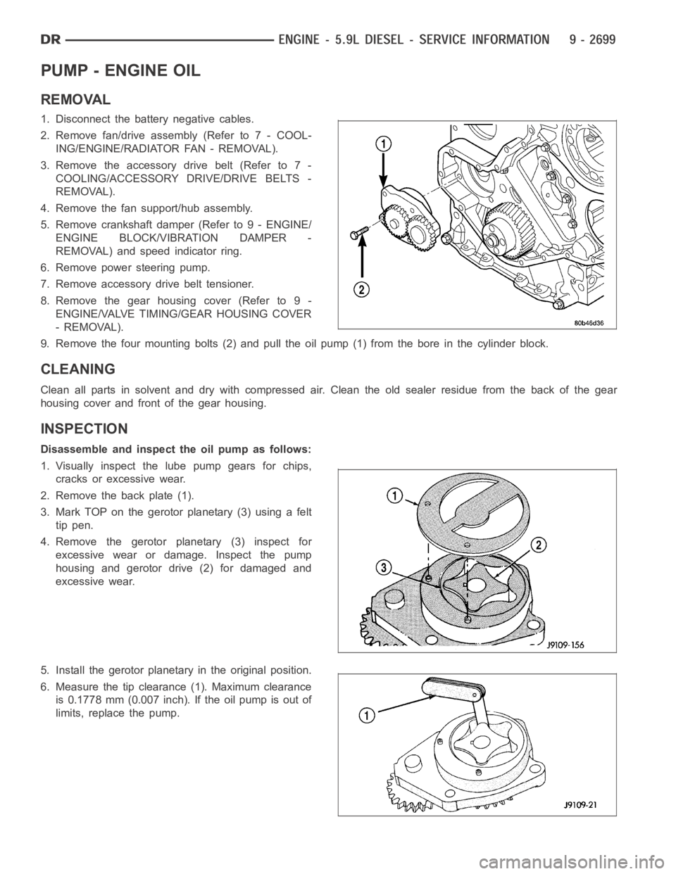 DODGE RAM SRT-10 2006  Service Repair Manual PUMP - ENGINE OIL
REMOVAL
1. Disconnect the battery negative cables.
2. Remove fan/drive assembly (Refer to 7 - COOL-
ING/ENGINE/RADIATOR FAN - REMOVAL).
3. Remove the accessory drive belt (Refer to 7
