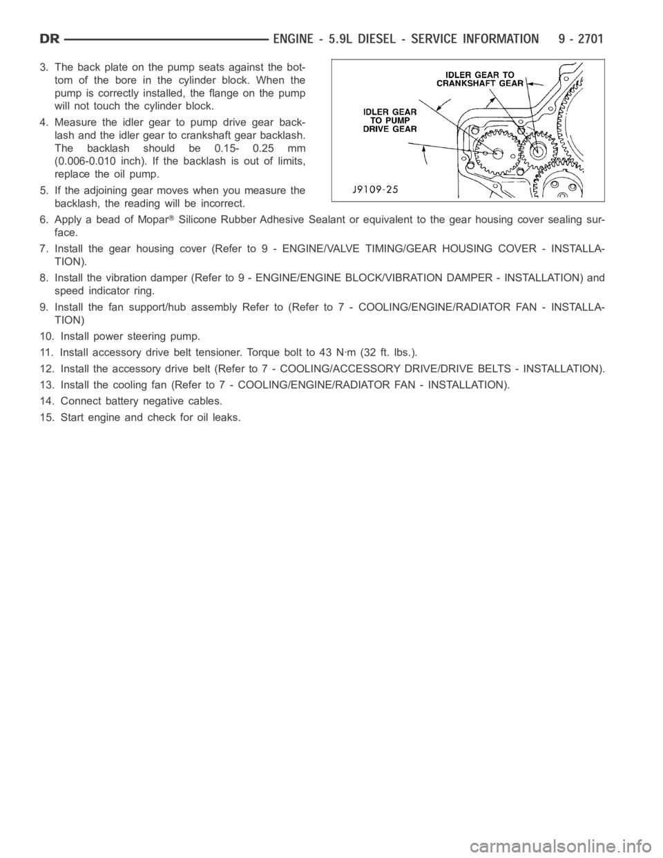 DODGE RAM SRT-10 2006  Service Repair Manual 3. The back plate on the pump seats against the bot-
tom of the bore in the cylinder block. When the
pump is correctly installed, the flange on the pump
will not touch the cylinder block.
4. Measure t