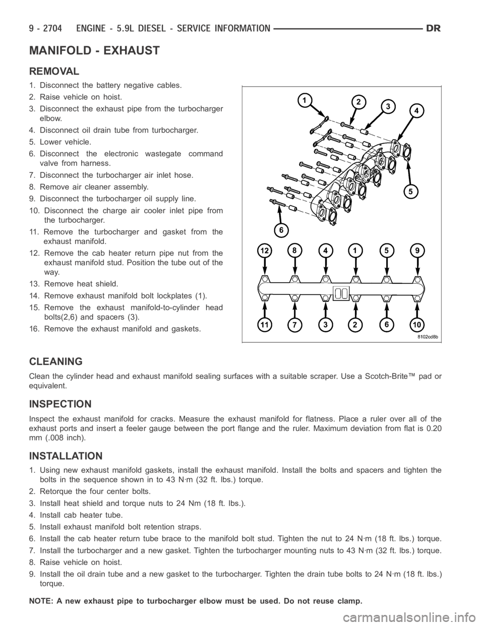 DODGE RAM SRT-10 2006  Service Repair Manual MANIFOLD - EXHAUST
REMOVAL
1. Disconnect the battery negative cables.
2. Raise vehicle on hoist.
3. Disconnect the exhaust pipe from the turbocharger
elbow.
4. Disconnect oil drain tube from turbochar