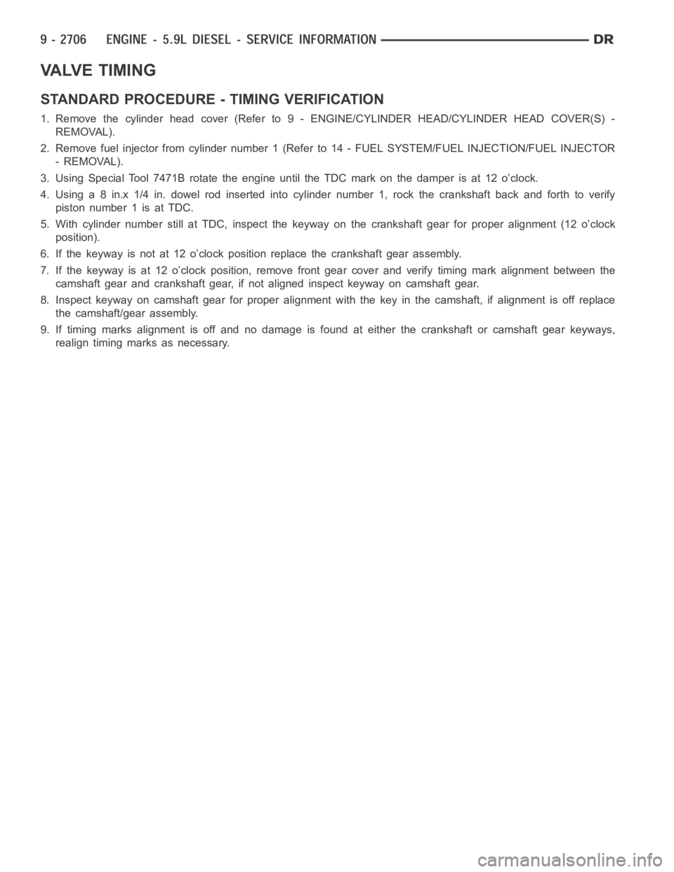 DODGE RAM SRT-10 2006  Service Repair Manual VALVE TIMING
STANDARD PROCEDURE - TIMING VERIFICATION
1. Remove the cylinder head cover (Refer to 9 - ENGINE/CYLINDER HEAD/CYLINDER HEAD COVER(S) -
REMOVAL).
2. Remove fuel injector from cylindernumbe
