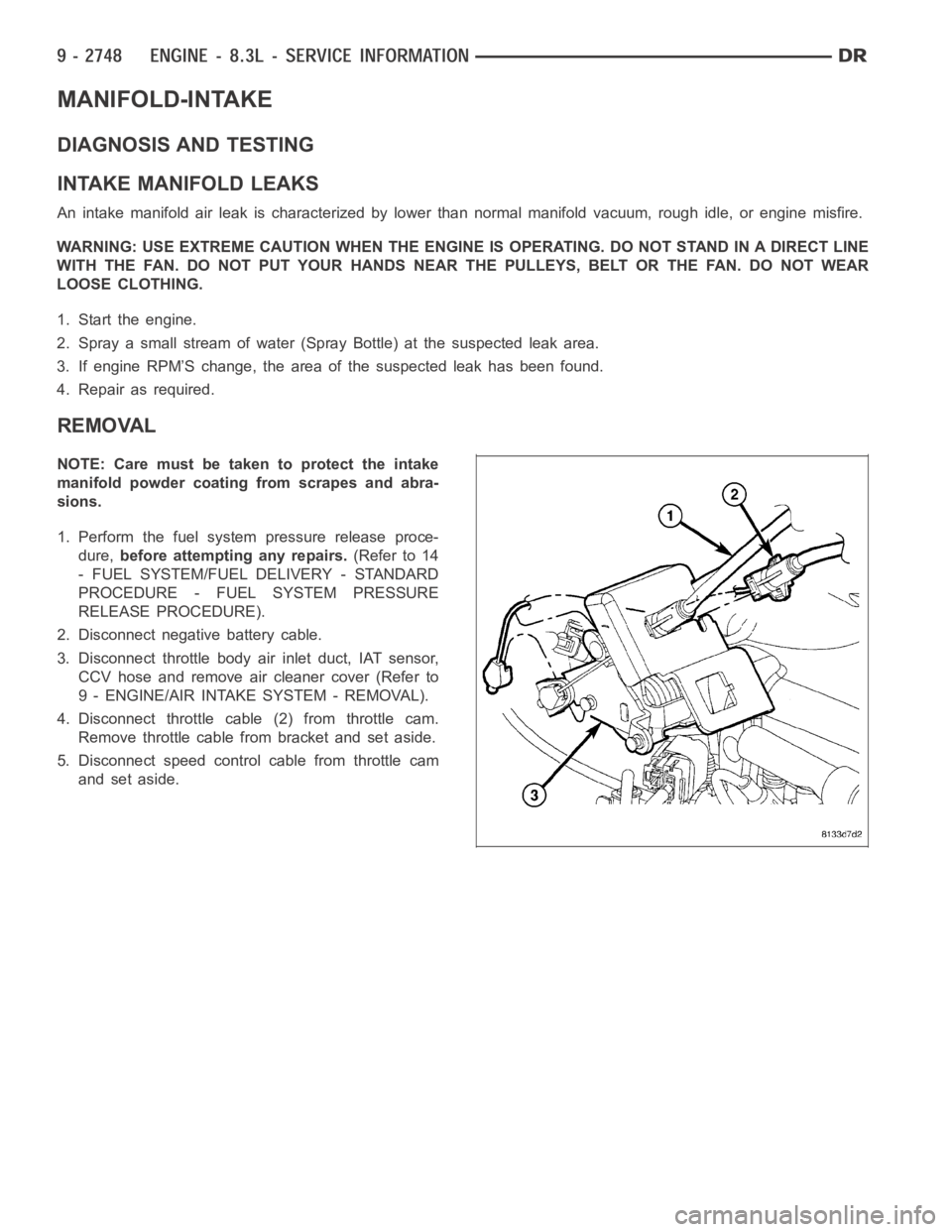DODGE RAM SRT-10 2006  Service Repair Manual MANIFOLD-INTAKE
DIAGNOSIS AND TESTING
INTAKE MANIFOLD LEAKS
An intake manifold air leak is characterized by lower than normal manifoldvacuum, rough idle, or engine misfire.
WARNING: USE EXTREME CAUTIO