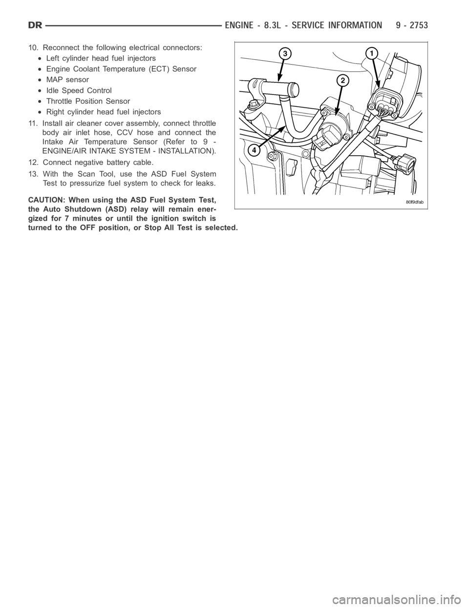 DODGE RAM SRT-10 2006  Service Repair Manual 10. Reconnect the following electrical connectors:
Left cylinder head fuel injectors
Engine Coolant Temperature (ECT) Sensor
MAP sensor
Idle Speed Control
Throttle Position Sensor
Right cylinder head 
