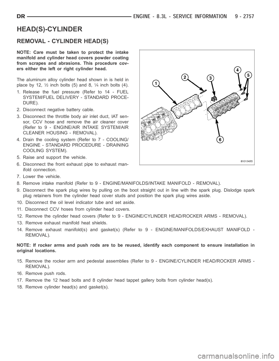 DODGE RAM SRT-10 2006  Service Repair Manual HEAD(S)-CYLINDER
REMOVAL - CYLINDER HEAD(S)
NOTE: Care must be taken to protect the intake
manifold and cylinder head covers powder coating
from scrapes and abrasions. This procedure cov-
ers either t