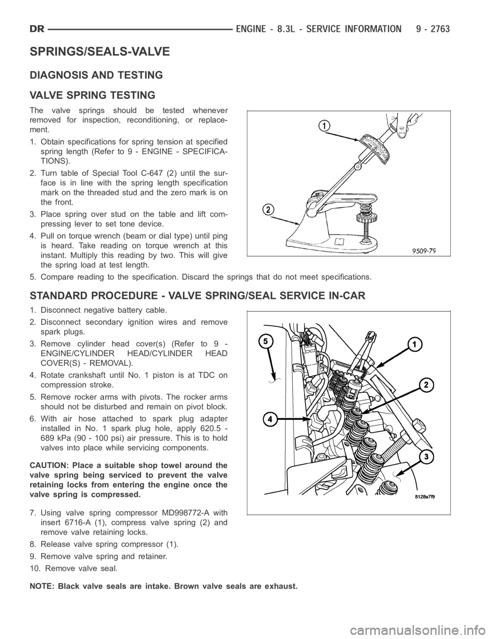DODGE RAM SRT-10 2006  Service Repair Manual SPRINGS/SEALS-VALVE
DIAGNOSIS AND TESTING
VA LV E S P R I N G T E S T I N G
The valve springs should be tested whenever
removed for inspection, reconditioning, or replace-
ment.
1. Obtain specificatio
