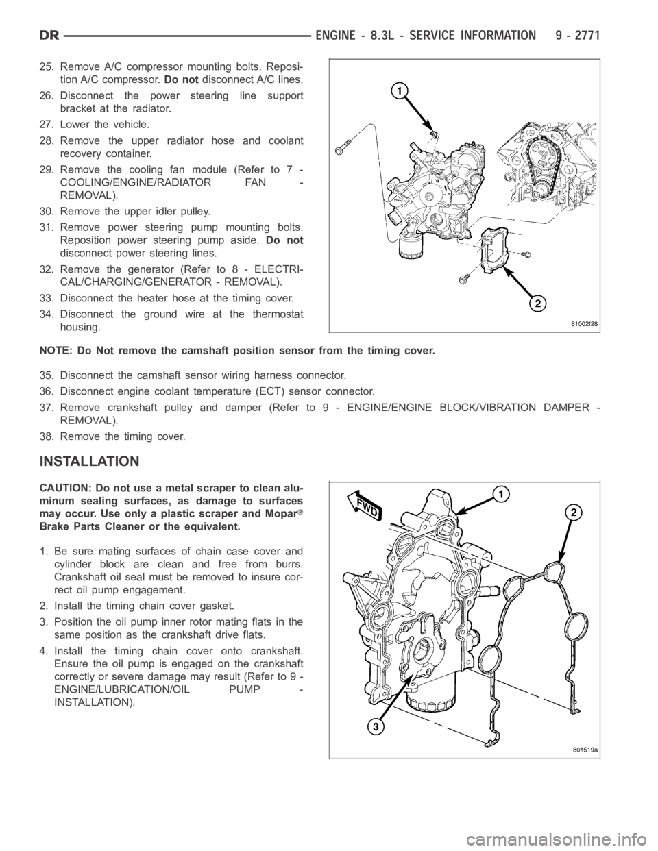 DODGE RAM SRT-10 2006  Service Repair Manual 25. Remove A/C compressor mounting bolts. Reposi-
tion A/C compressor.Do notdisconnect A/C lines.
26. Disconnect the power steering line support
bracket at the radiator.
27. Lower the vehicle.
28. Rem