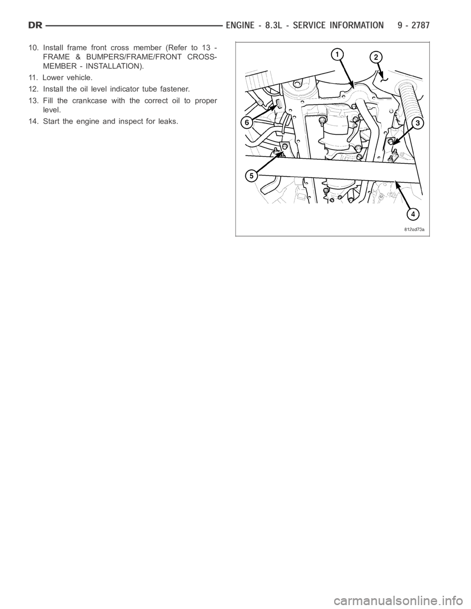 DODGE RAM SRT-10 2006  Service Repair Manual 10. Install frame front cross member (Refer to 13 -
FRAME & BUMPERS/FRAME/FRONT CROSS-
MEMBER - INSTALLATION).
11. Lower vehicle.
12. Install the oil level indicator tube fastener.
13. Fill the crankc