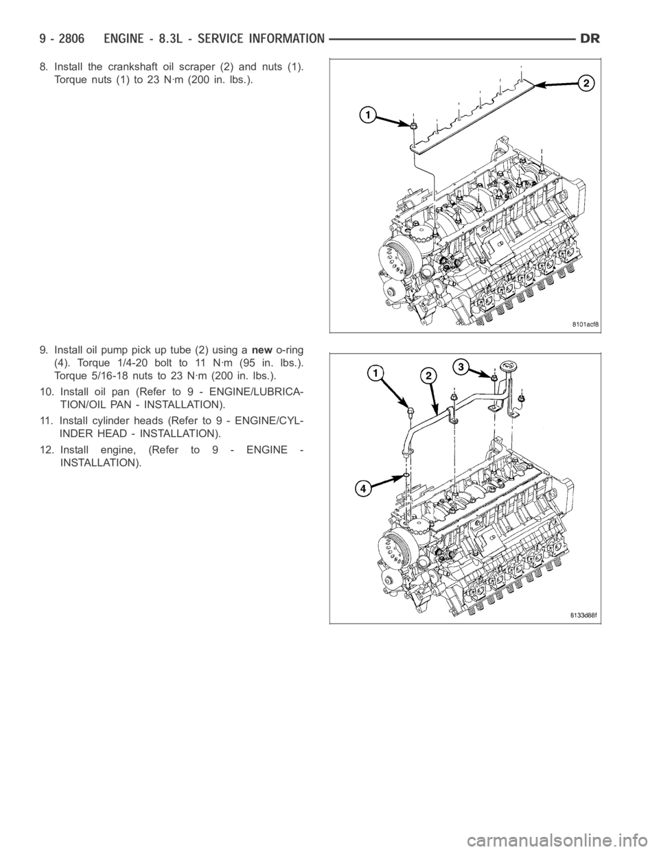 DODGE RAM SRT-10 2006  Service Repair Manual 8. Install the crankshaft oil scraper (2) and nuts (1).
Torque nuts (1) to 23 Nꞏm (200 in. lbs.).
9. Install oil pump pick up tube (2) using anewo-ring
(4). Torque 1/4-20 bolt to 11 Nꞏm (95 in. lb
