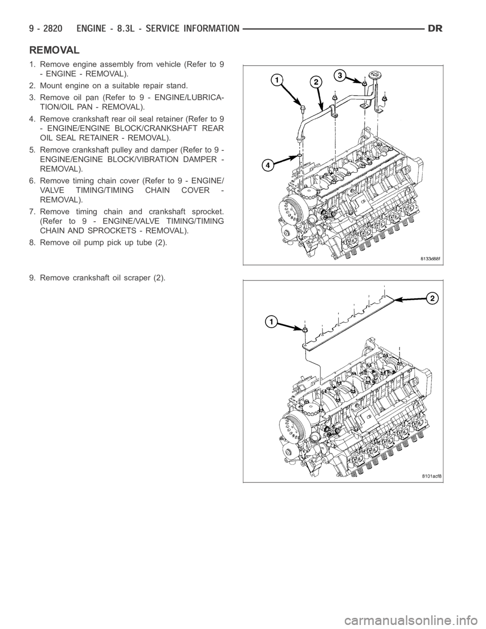 DODGE RAM SRT-10 2006  Service Repair Manual REMOVAL
1. Remove engine assembly from vehicle (Refer to 9
- ENGINE - REMOVAL).
2. Mount engine on a suitable repair stand.
3. Remove oil pan (Refer to 9 - ENGINE/LUBRICA-
TION/OIL PAN - REMOVAL).
4. 