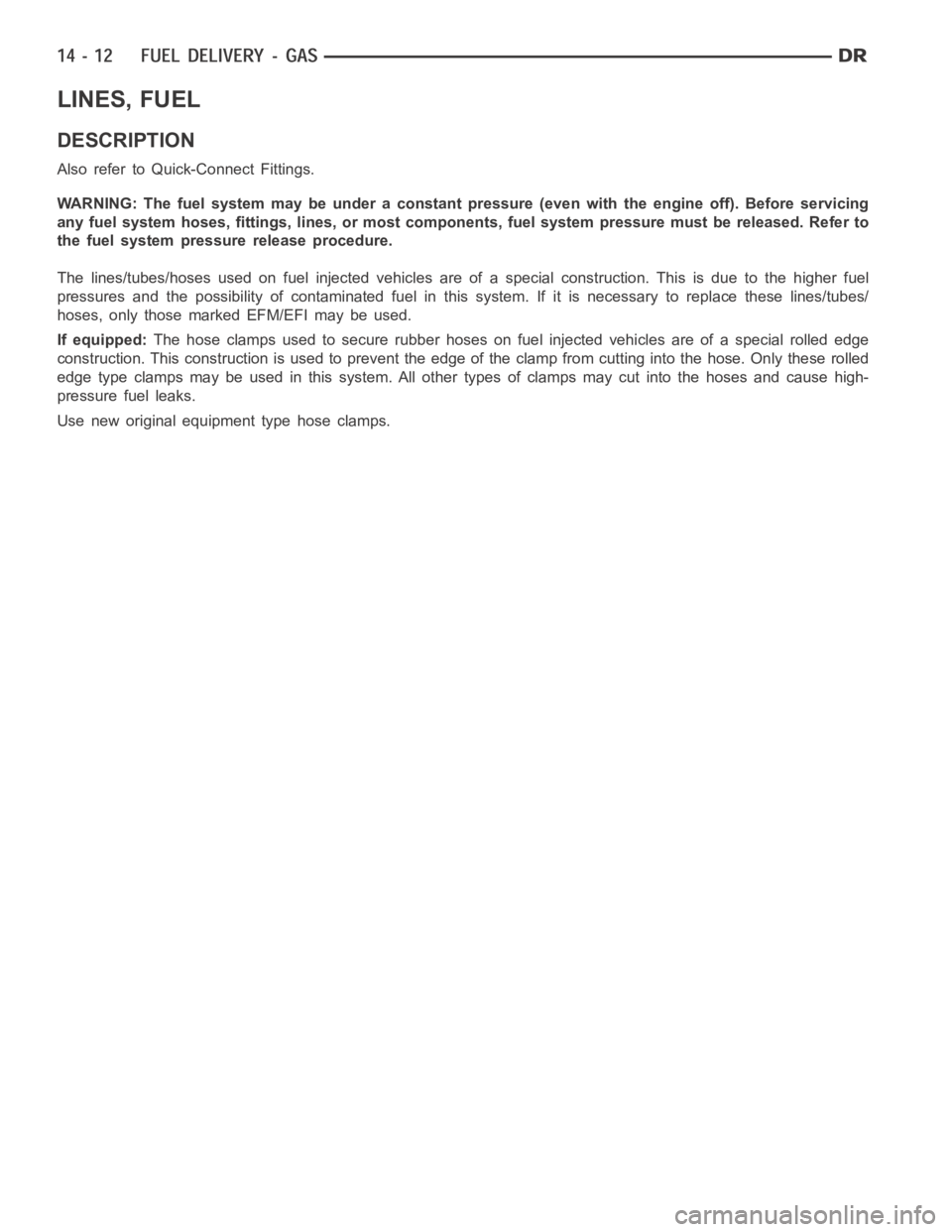 DODGE RAM SRT-10 2006  Service Repair Manual LINES, FUEL
DESCRIPTION
Also refer to Quick-Connect Fittings.
WARNING: The fuel system may be under a constant pressure (even with the engine off). Before servicing
any fuel system hoses, fittings, li