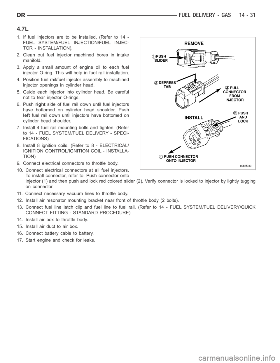 DODGE RAM SRT-10 2006  Service Repair Manual 4.7L
1. If fuel injectors are to be installed, (Refer to 14 -
FUEL SYSTEM/FUEL INJECTION/FUEL INJEC-
TOR - INSTALLATION).
2. Clean out fuel injector machined bores in intake
manifold.
3. Apply a small