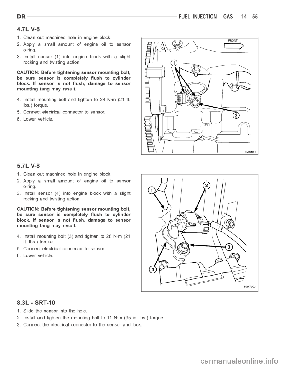 DODGE RAM SRT-10 2006  Service Repair Manual 4.7L V-8
1. Clean out machined hole in engine block.
2. Apply a small amount of engine oil to sensor
o-ring.
3. Install sensor (1) into engine block with a slight
rocking and twisting action.
CAUTION: