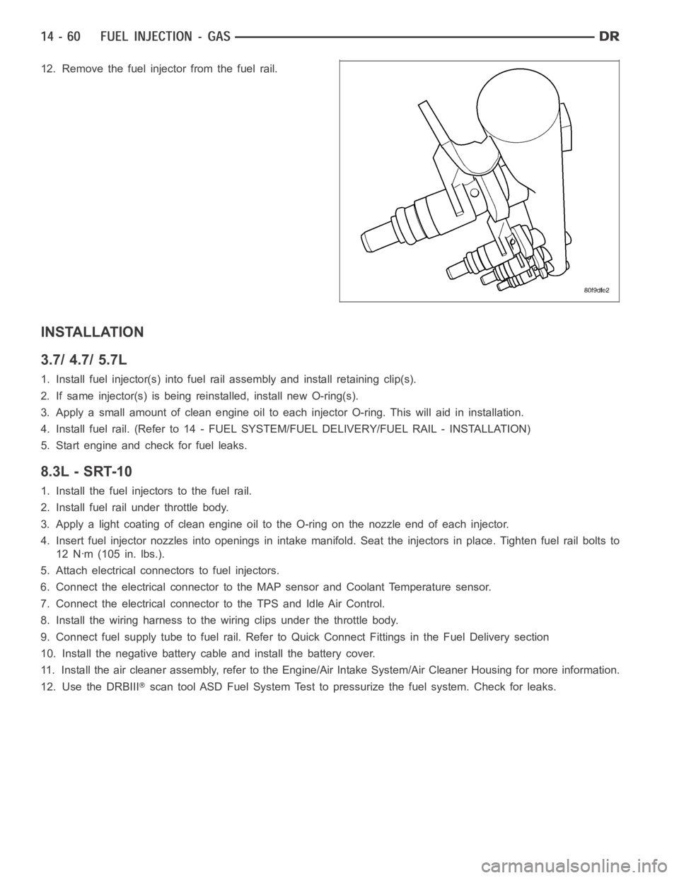 DODGE RAM SRT-10 2006  Service Repair Manual 12. Remove the fuel injector from the fuel rail.
INSTALLATION
3.7/ 4.7/ 5.7L
1. Install fuel injector(s) into fuel rail assembly and install retainingclip(s).
2. If same injector(s) is being reinstall