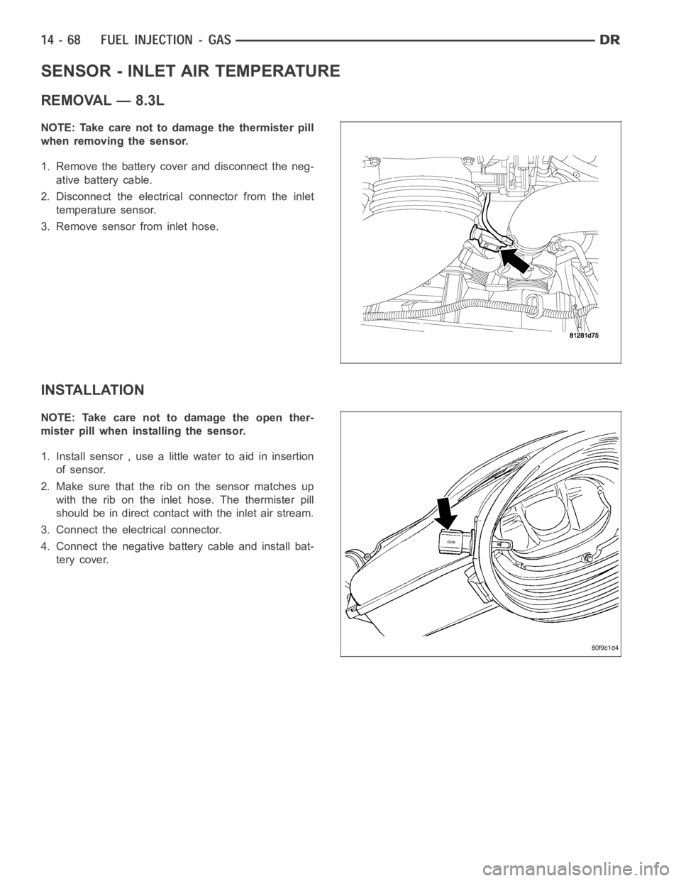 DODGE RAM SRT-10 2006  Service Repair Manual SENSOR - INLET AIR TEMPERATURE
REMOVAL — 8.3L
NOTE: Take care not to damage the thermister pill
when removing the sensor.
1. Remove the battery cover and disconnect the neg-
ative battery cable.
2. 