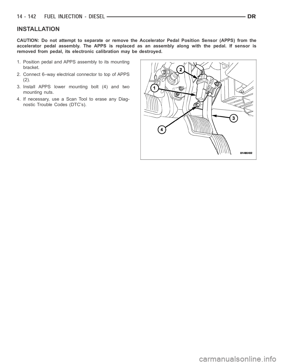 DODGE RAM SRT-10 2006 Service Repair Manual INSTALLATION
CAUTION: Do not attempt to separate or remove the Accelerator Pedal Position Sensor (APPS) from the
accelerator pedal assembly. The APPS is replaced as an assembly along withthe pedal. If DODGE RAM SRT-10 2006 Service Repair Manual INSTALLATION
CAUTION: Do not attempt to separate or remove the Accelerator Pedal Position Sensor (APPS) from the
accelerator pedal assembly. The APPS is replaced as an assembly along withthe pedal. If