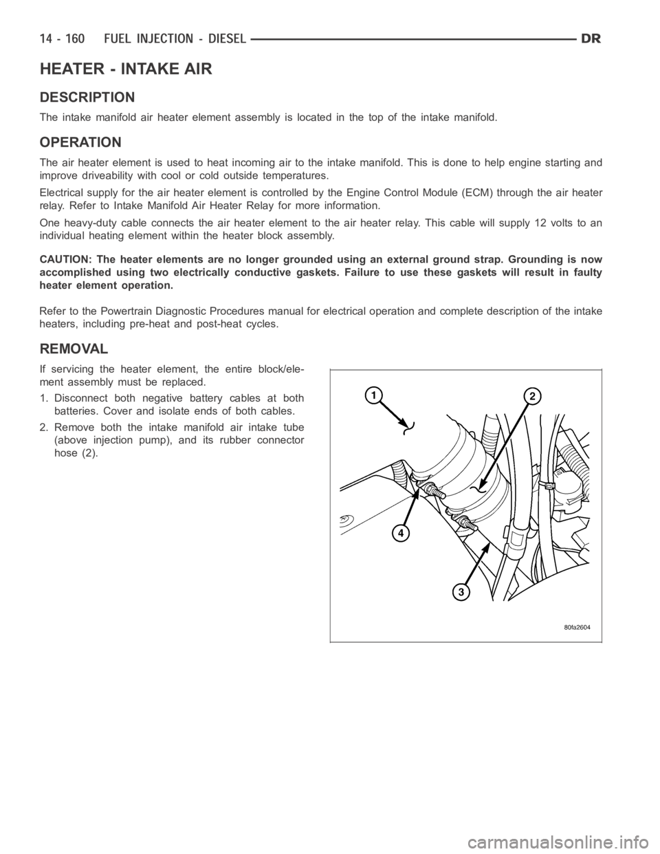 DODGE RAM SRT-10 2006  Service Repair Manual HEATER - INTAKE AIR
DESCRIPTION
The intake manifold air heater element assembly is located in the top of theintake manifold.
OPERATION
The air heater element is used to heat incoming air to the intake