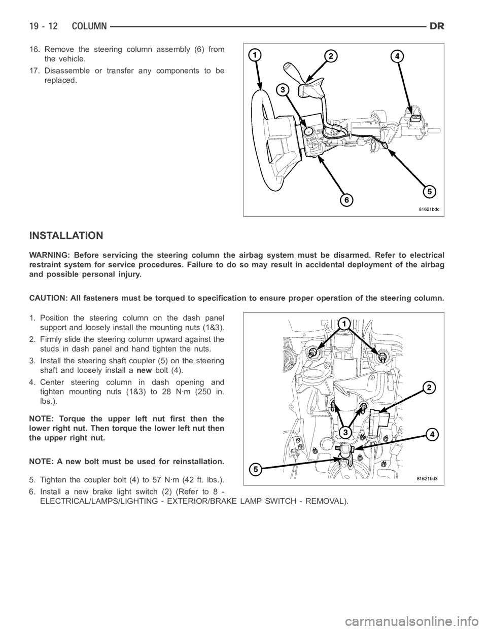DODGE RAM SRT-10 2006  Service Repair Manual 16. Remove the steering column assembly (6) from
the vehicle.
17. Disassemble or transfer any components to be
replaced.
INSTALLATION
WARNING: Before servicing the steering column the airbag system mu