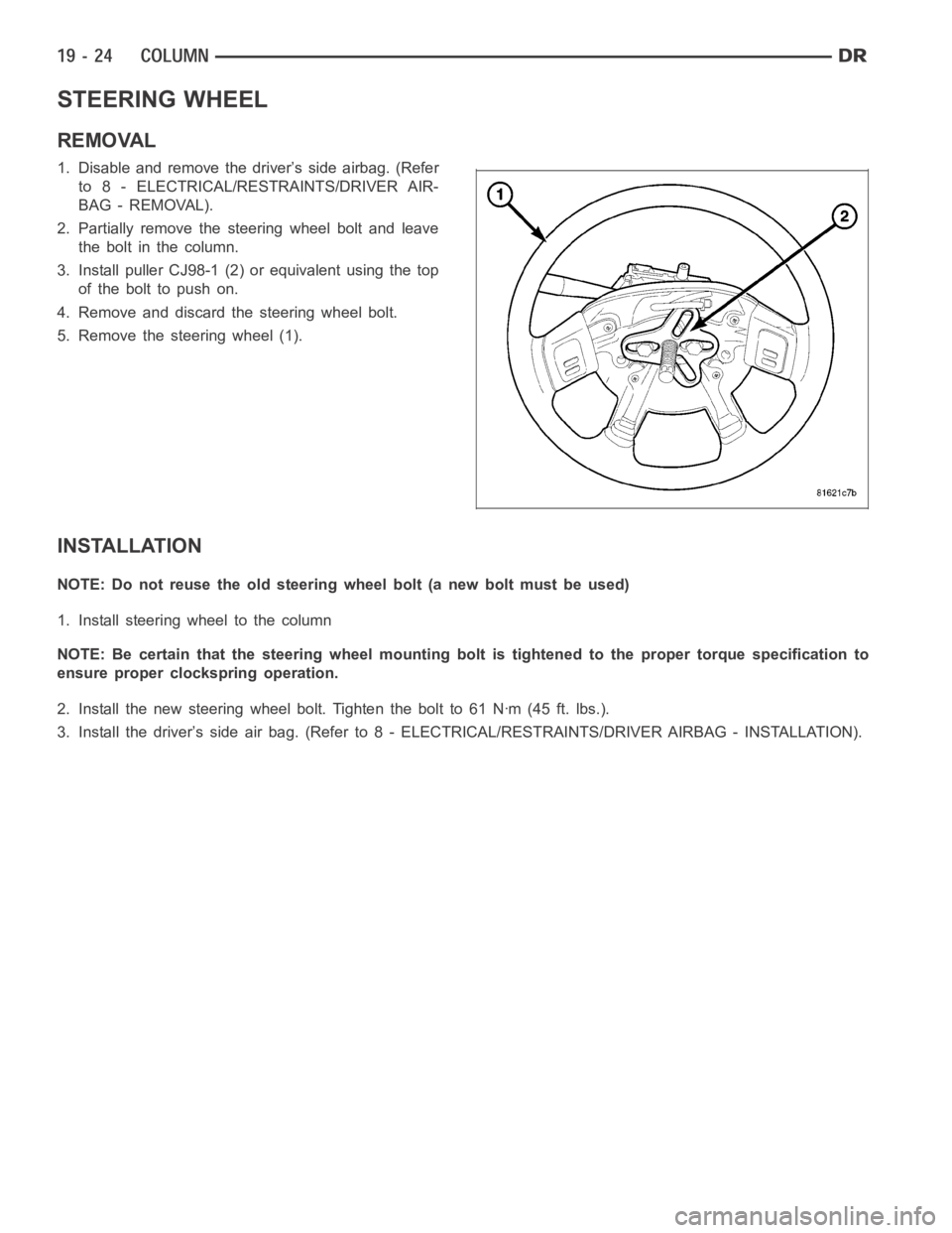 DODGE RAM SRT-10 2006 Service Repair Manual STEERING WHEEL
REMOVAL
1. Disable and remove the driver’s side airbag. (Refer
to 8 - ELECTRICAL/RESTRAINTS/DRIVER AIR-
BAG - REMOVAL).
2. Partially remove the steering wheel bolt and leave
theboltin DODGE RAM SRT-10 2006 Service Repair Manual STEERING WHEEL
REMOVAL
1. Disable and remove the driver’s side airbag. (Refer
to 8 - ELECTRICAL/RESTRAINTS/DRIVER AIR-
BAG - REMOVAL).
2. Partially remove the steering wheel bolt and leave
theboltin