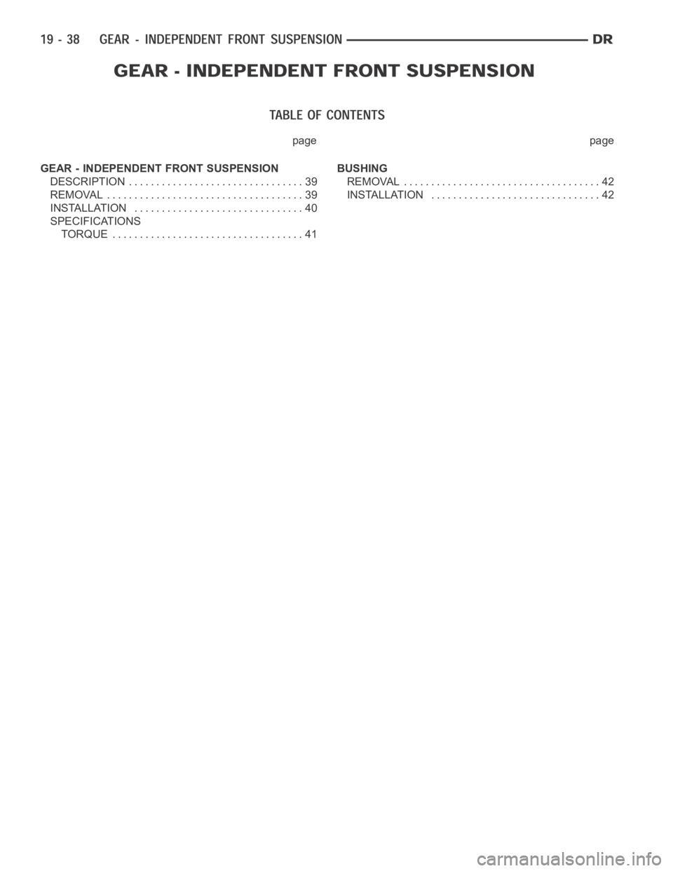 DODGE RAM SRT-10 2006 Service Repair Manual page page
GEAR - INDEPENDENT FRONT SUSPENSION
DESCRIPTION ................................ 39
REMOVAL .................................... 39
INSTALLATION ............................... 40
SPECIFICAT DODGE RAM SRT-10 2006 Service Repair Manual page page
GEAR - INDEPENDENT FRONT SUSPENSION
DESCRIPTION ................................ 39
REMOVAL .................................... 39
INSTALLATION ............................... 40
SPECIFICAT