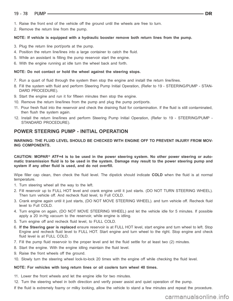 DODGE RAM SRT-10 2006 Service Repair Manual 1. Raise the front end of the vehicle off the ground until the wheels are freeto turn.
2. Remove the return line from the pump.
NOTE: If vehicle is equipped with a hydraulic booster remove both return DODGE RAM SRT-10 2006 Service Repair Manual 1. Raise the front end of the vehicle off the ground until the wheels are freeto turn.
2. Remove the return line from the pump.
NOTE: If vehicle is equipped with a hydraulic booster remove both return
